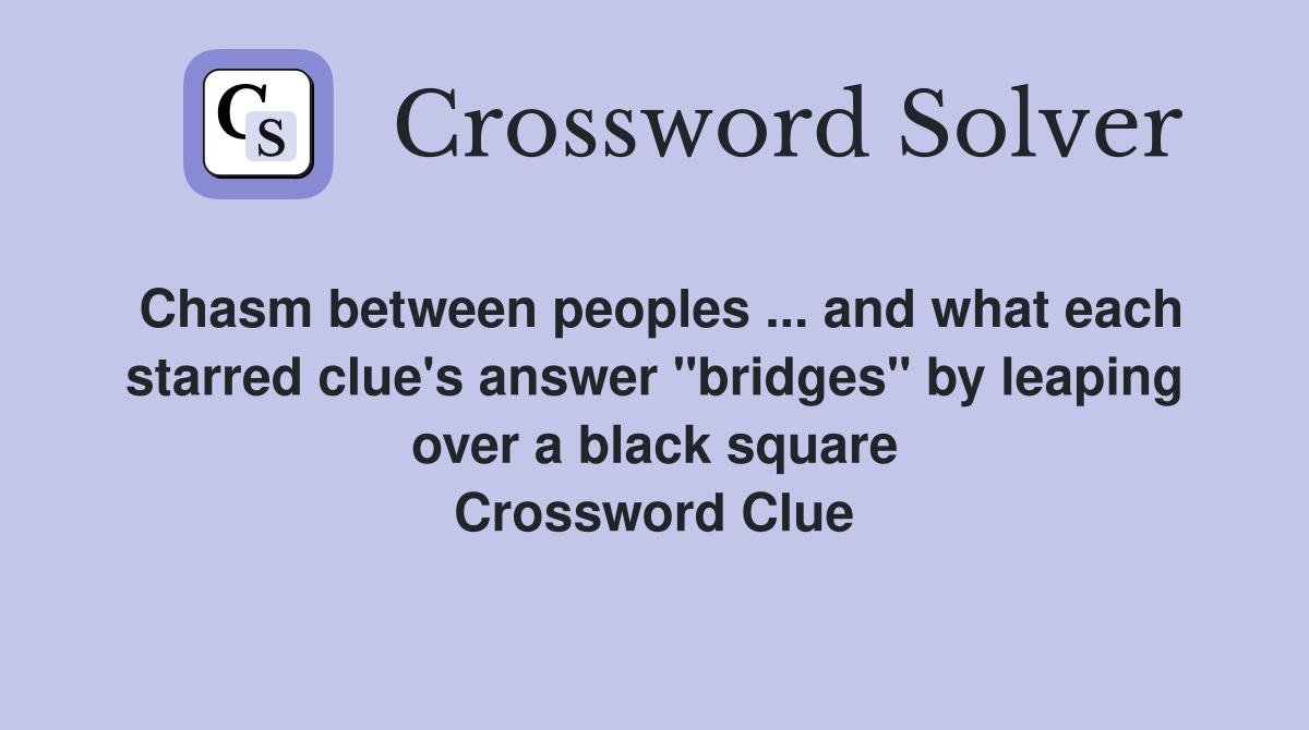 Chasm between peoples ... and what each starred clue's answer "bridges" by leaping over a black square Crossword Clue