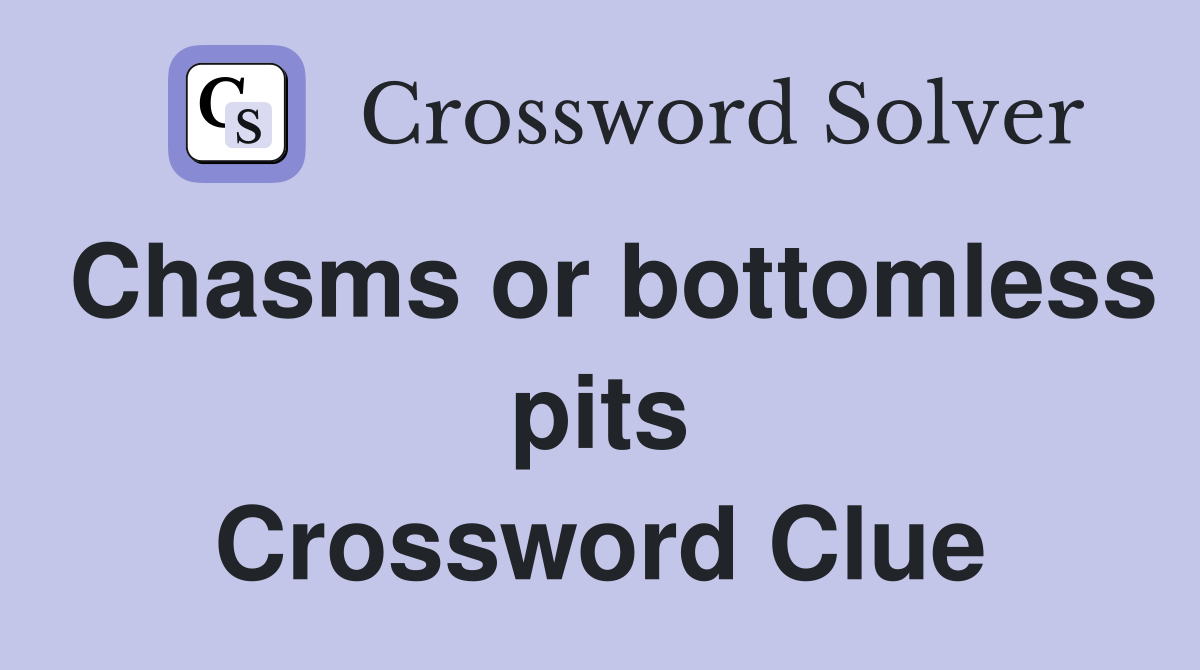Chasms or bottomless pits Crossword Clue