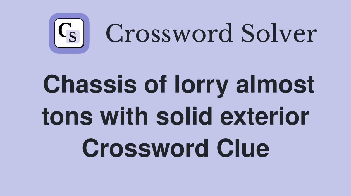 Chassis of lorry almost tons with solid exterior Crossword Clue