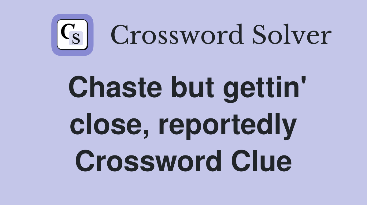 Chaste but gettin' close, reportedly Crossword Clue