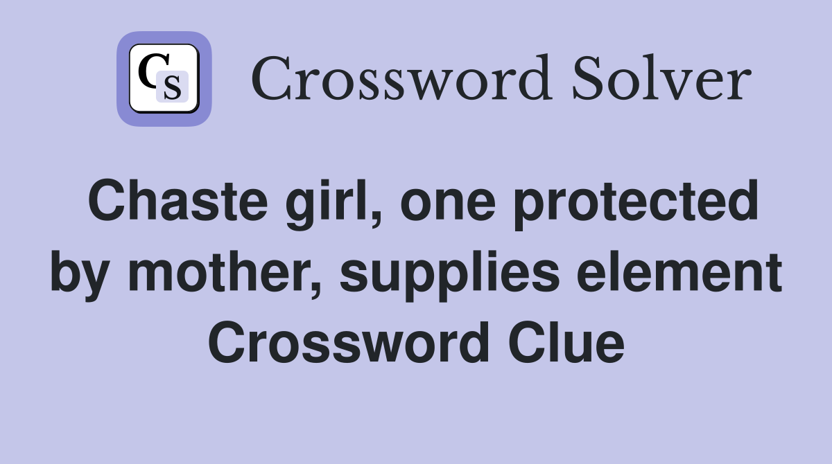 Chaste girl, one protected by mother, supplies element Crossword Clue