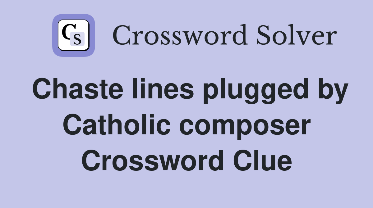 Chaste lines plugged by Catholic composer Crossword Clue
