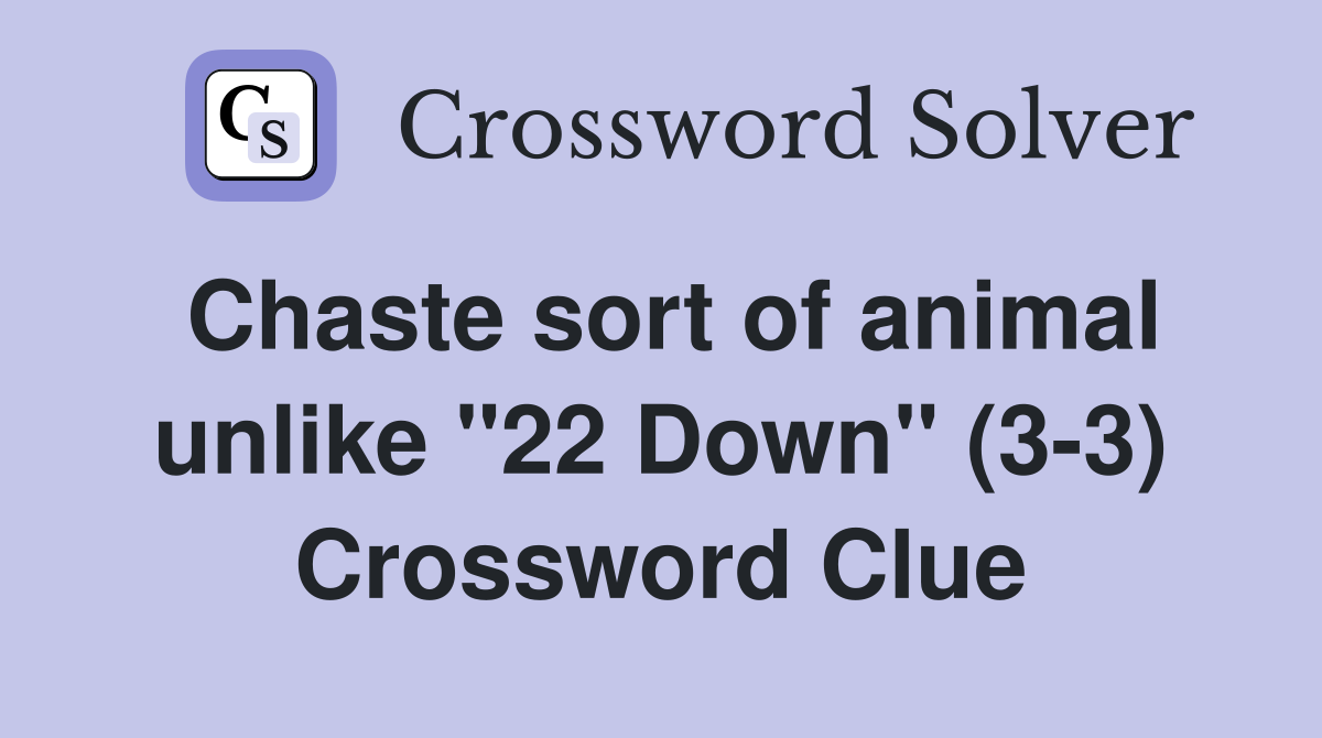 Chaste sort of animal unlike "22 Down" (3-3) Crossword Clue