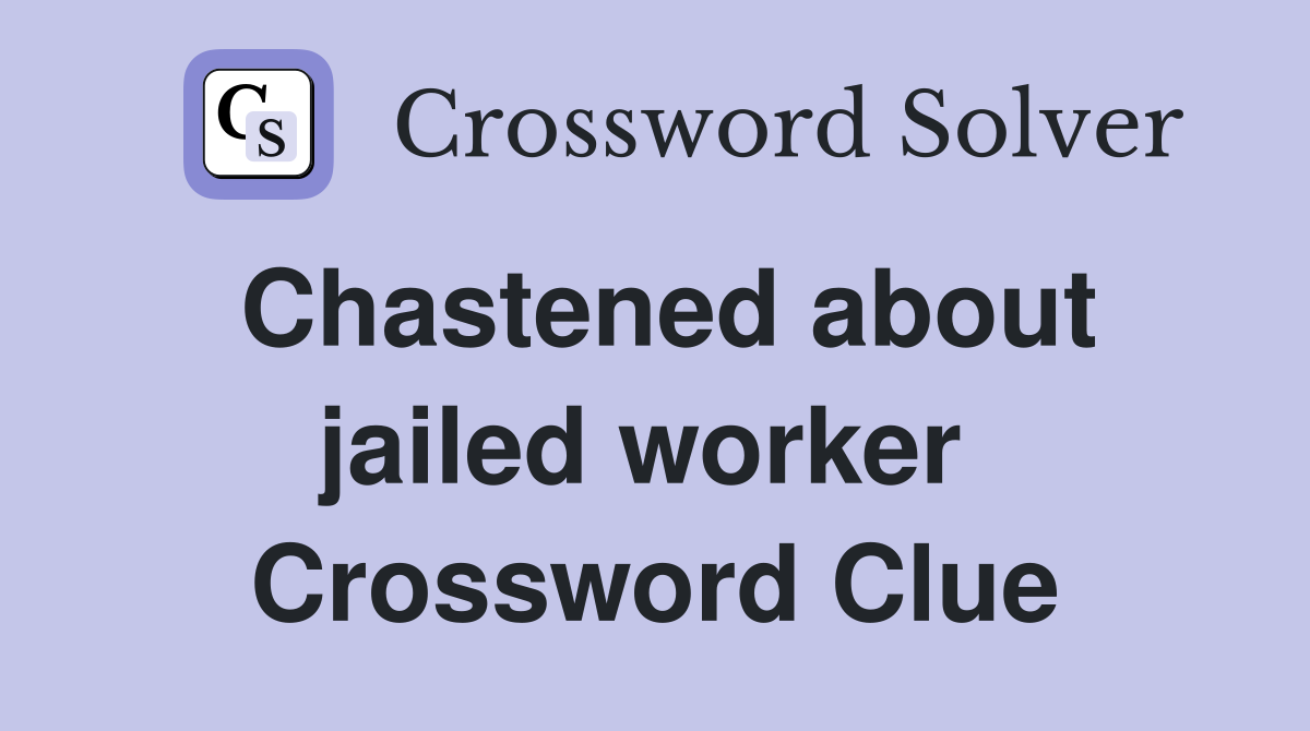 Chastened about jailed worker  Crossword Clue
