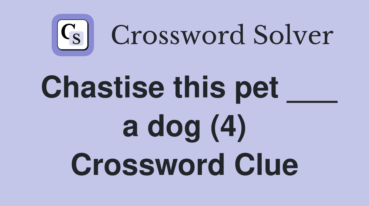 Chastise this pet ___ a dog (4) Crossword Clue