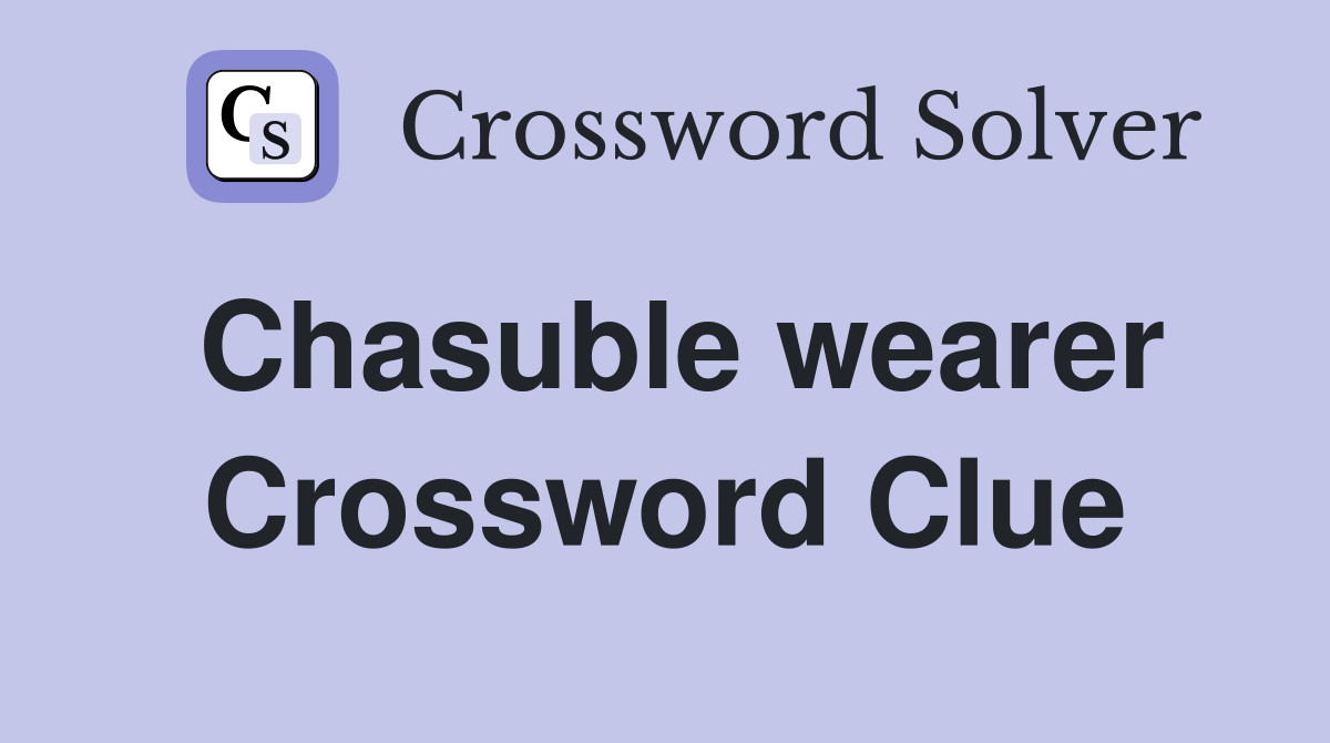 Chasuble wearer Crossword Clue