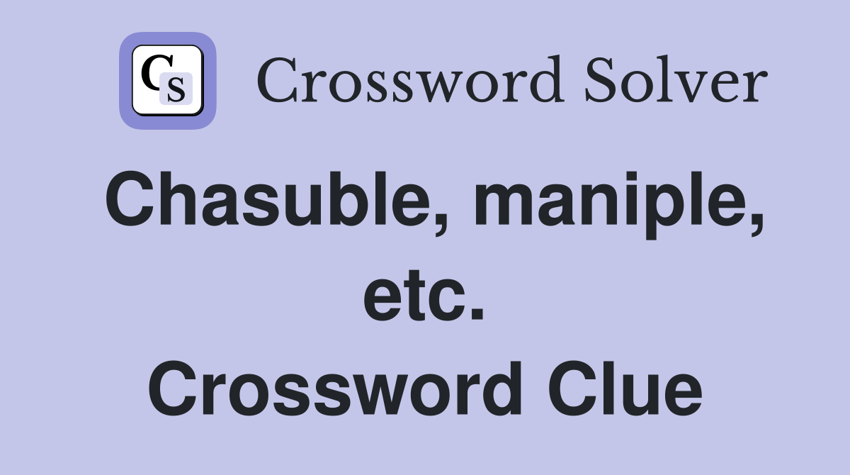 Chasuble, maniple, etc. Crossword Clue