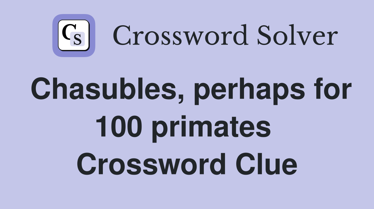 Chasubles, perhaps for 100 primates  Crossword Clue