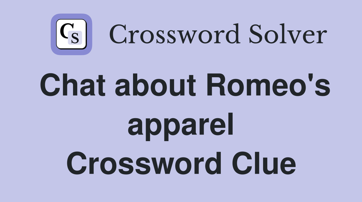 Chat about Romeo's apparel Crossword Clue