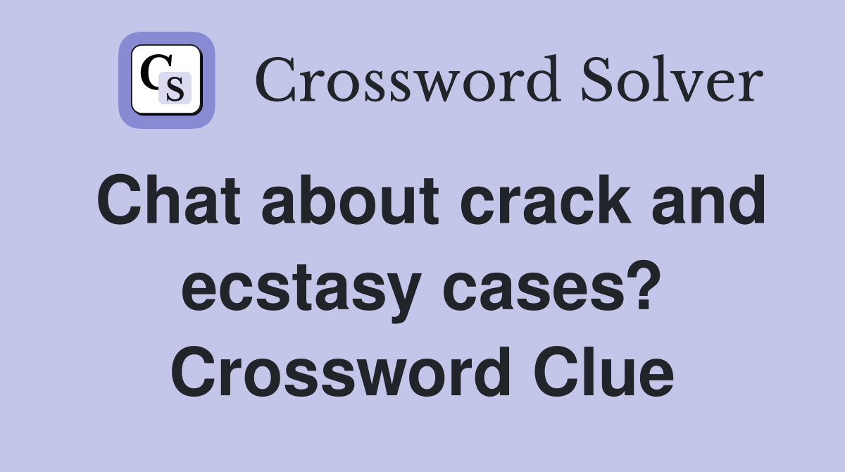 Chat about crack and ecstasy cases? Crossword Clue
