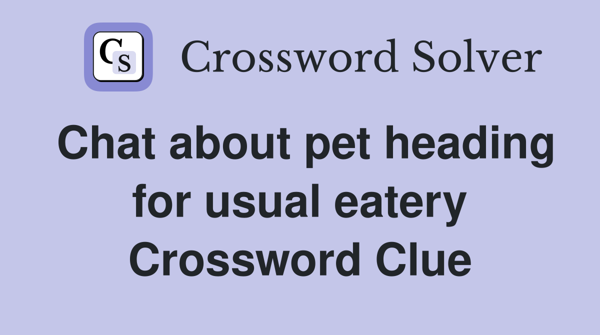 Chat about pet heading for usual eatery Crossword Clue