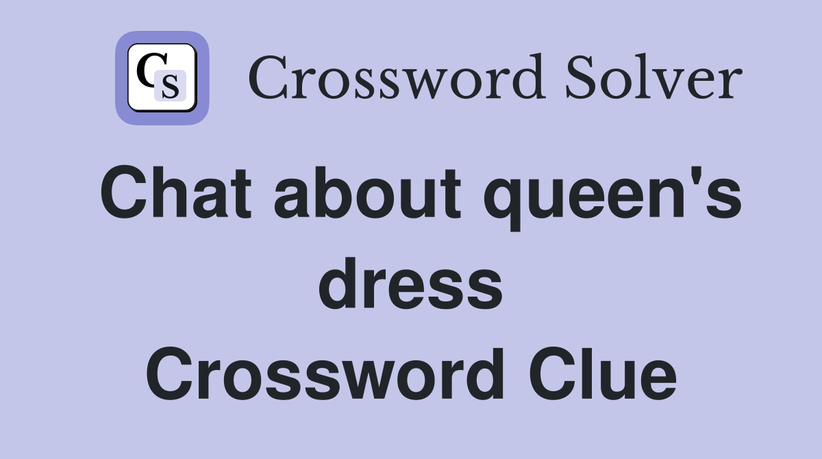 Chat about queen's dress Crossword Clue