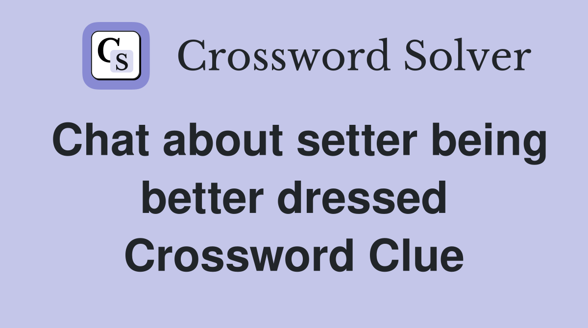 Chat about setter being better dressed Crossword Clue