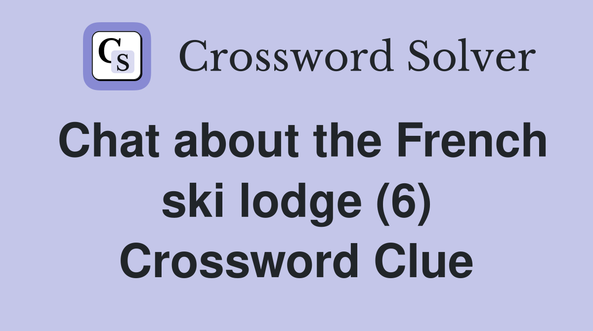 Chat about the French ski lodge (6) Crossword Clue