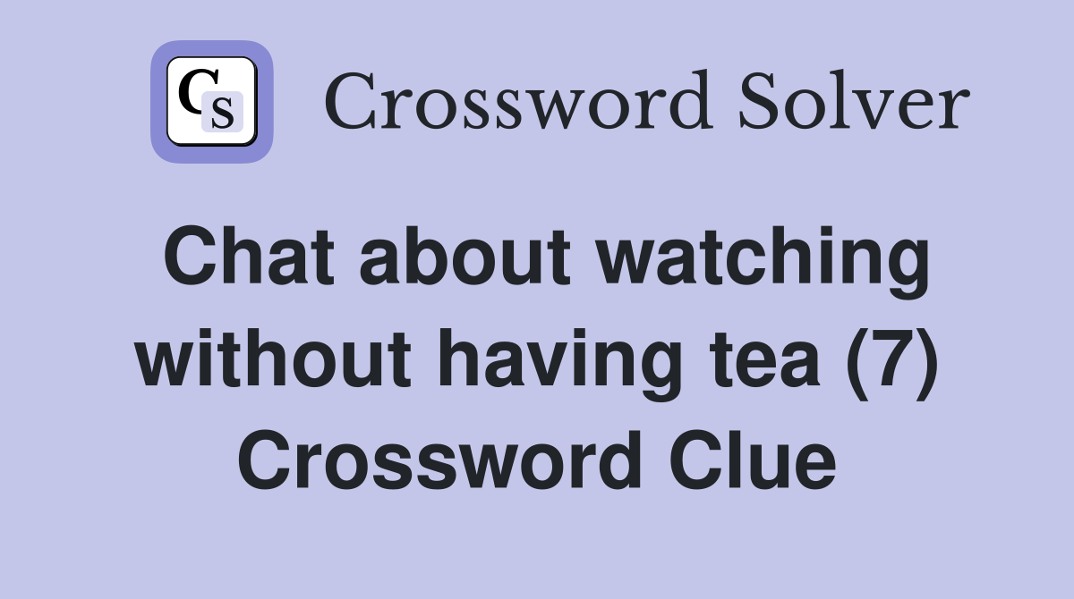 Chat about watching without having tea (7) Crossword Clue