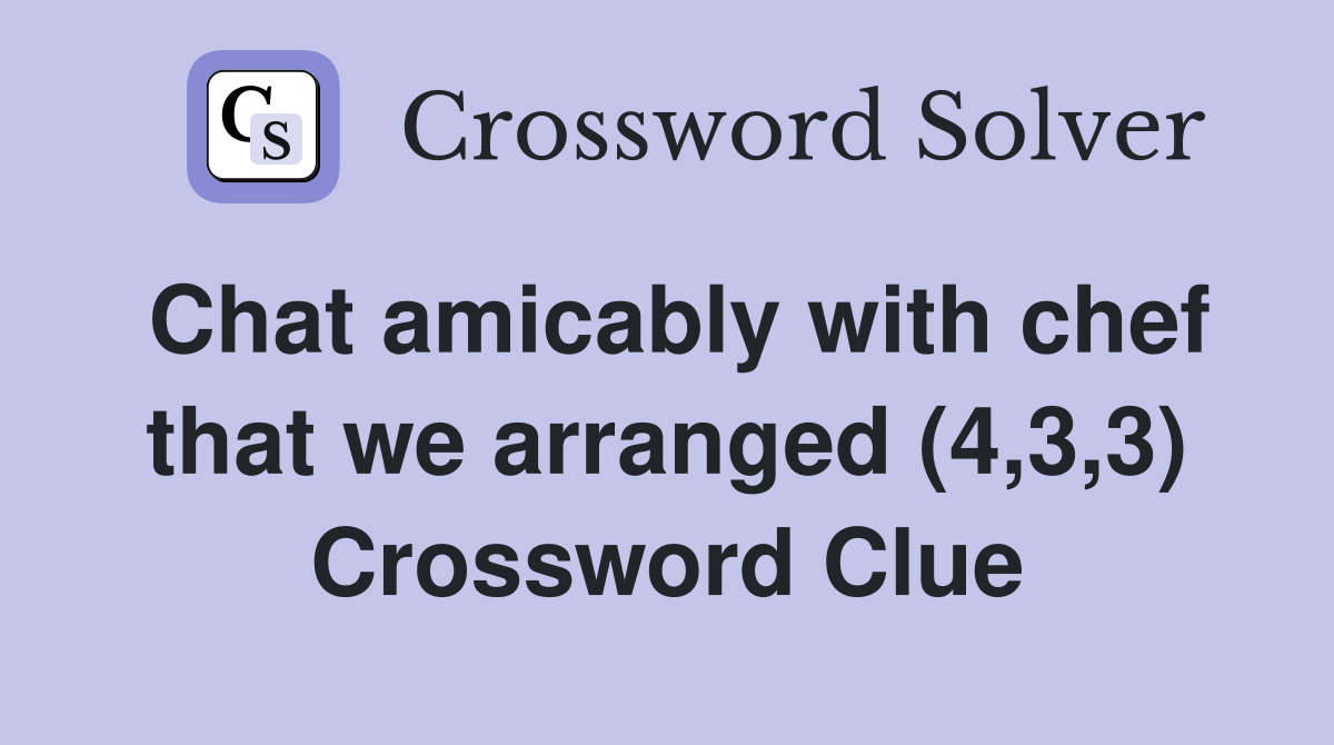 Chat amicably with chef that we arranged (4,3,3) Crossword Clue