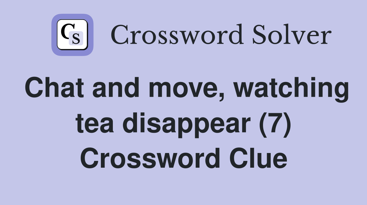 Chat and move, watching tea disappear (7) Crossword Clue