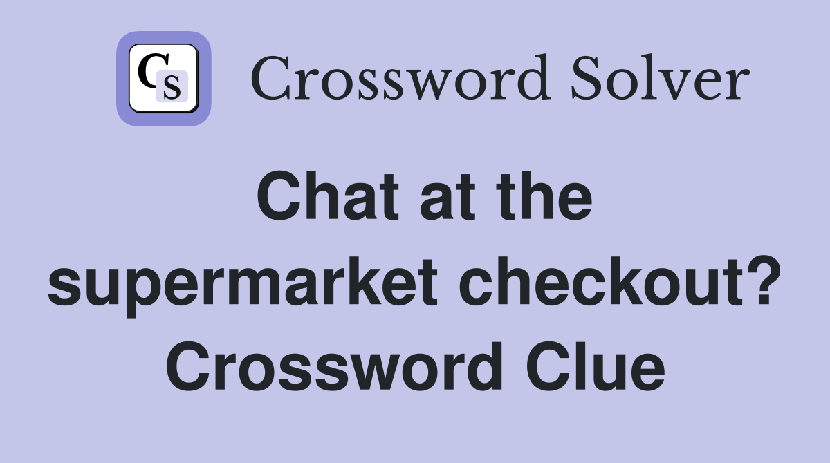 Chat at the supermarket checkout? Crossword Clue