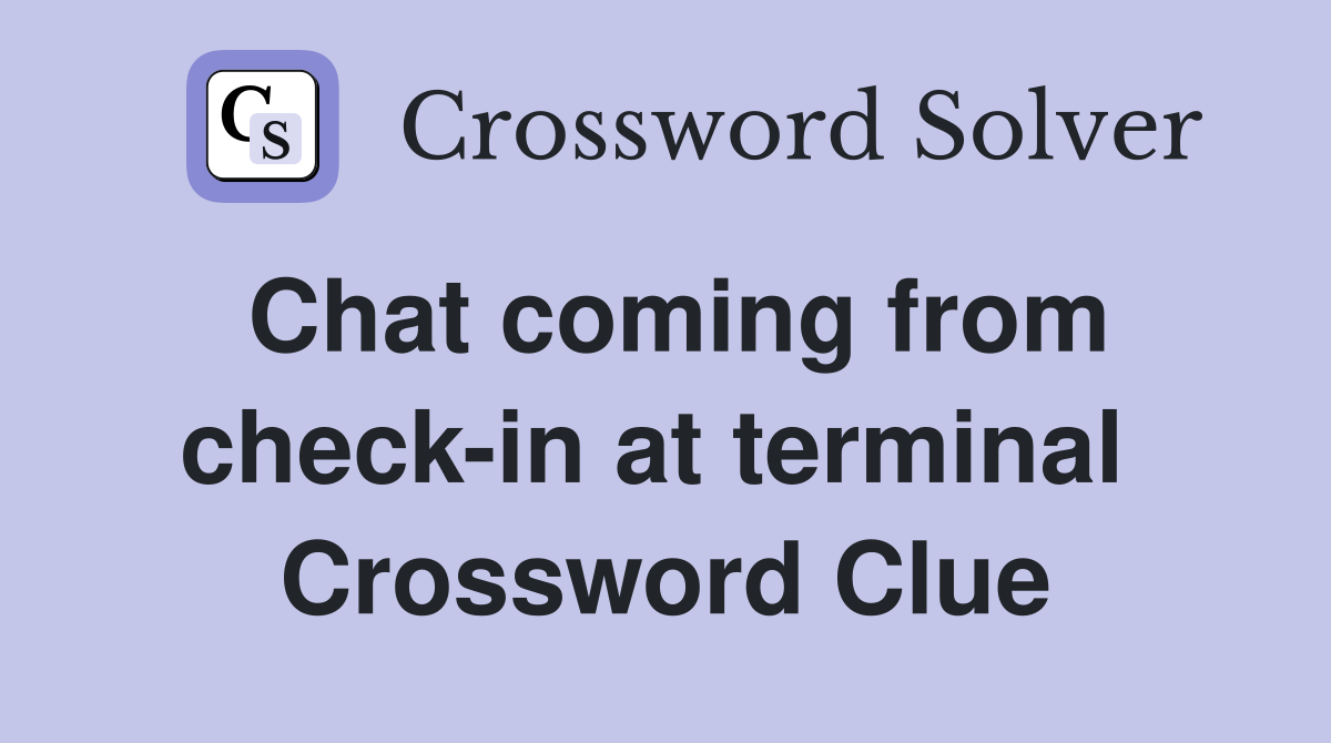 Chat coming from check-in at terminal  Crossword Clue