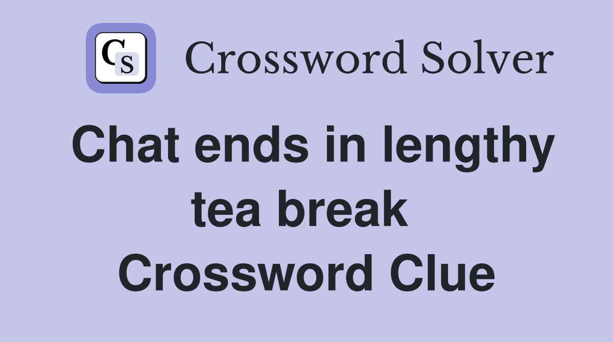 Chat ends in lengthy tea break  Crossword Clue
