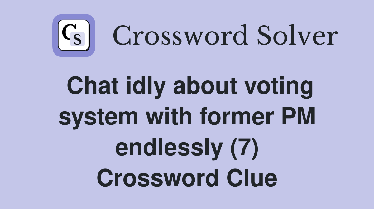 Chat idly about voting system with former PM endlessly (7) Crossword Clue