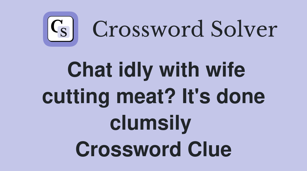 Chat idly with wife cutting meat? It's done clumsily  Crossword Clue