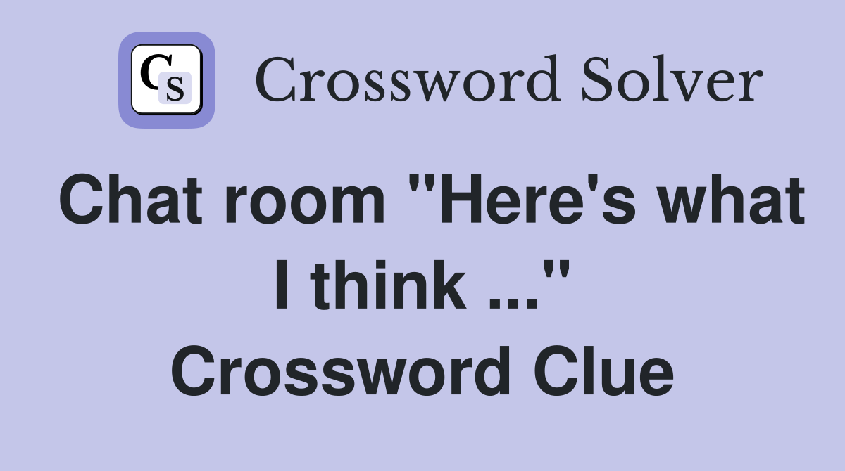 Chat room "Here's what I think ..." Crossword Clue