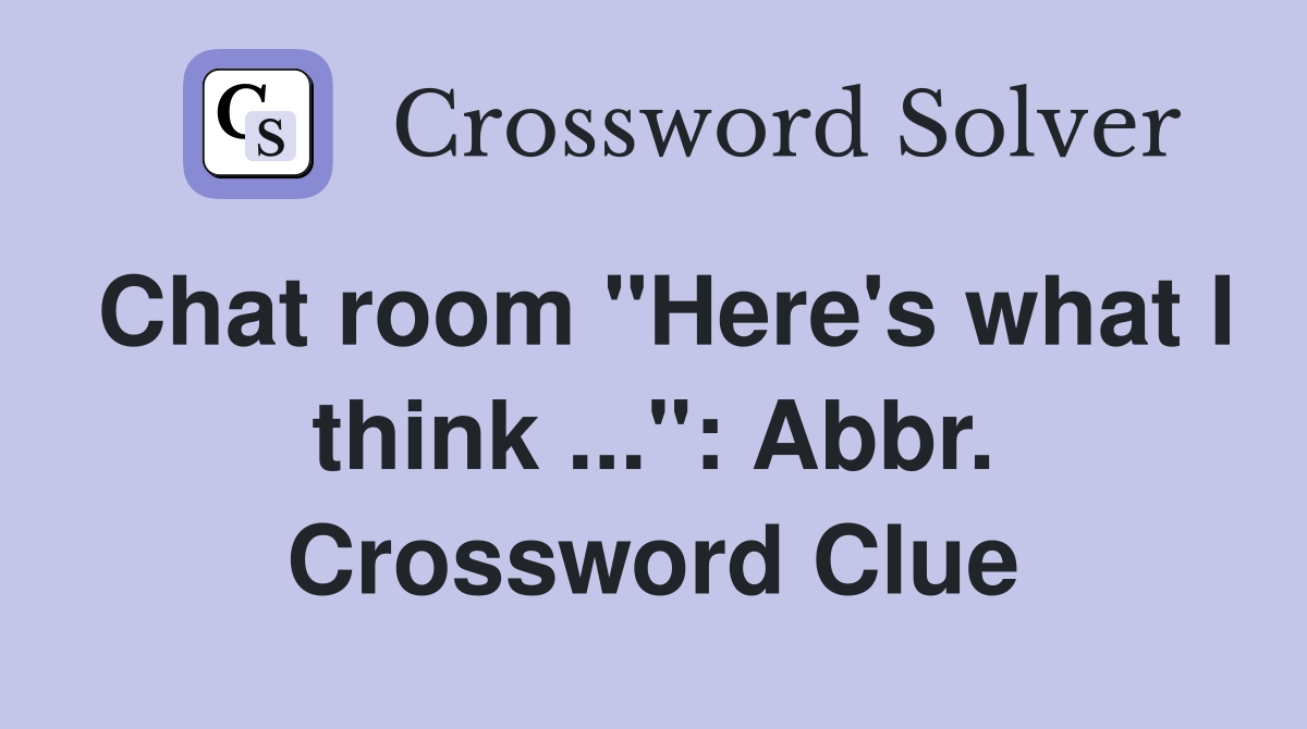 Chat room "Here's what I think ...": Abbr. Crossword Clue