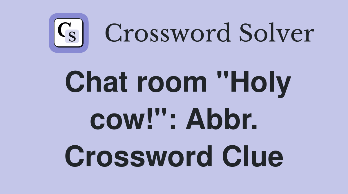 Chat room "Holy cow!": Abbr. Crossword Clue