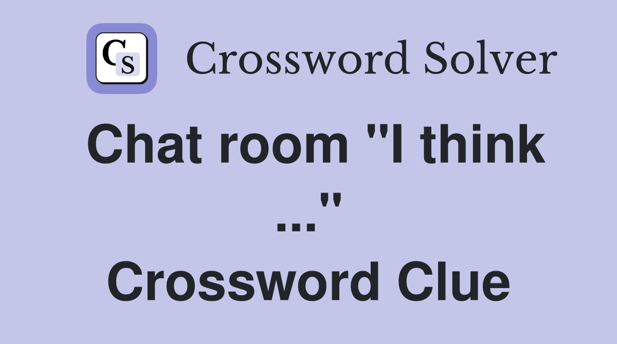 Chat room "I think ..." Crossword Clue