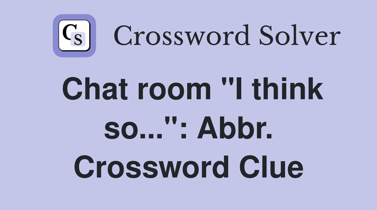 Chat room "I think so...": Abbr. Crossword Clue