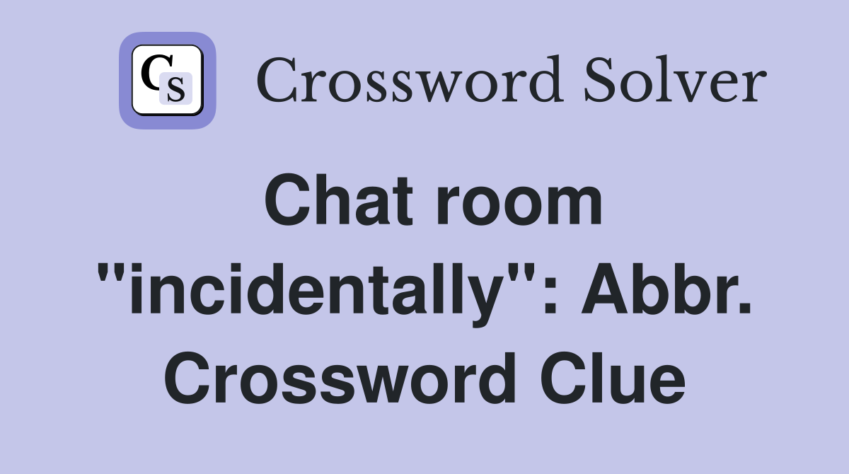 Chat room "incidentally": Abbr. Crossword Clue