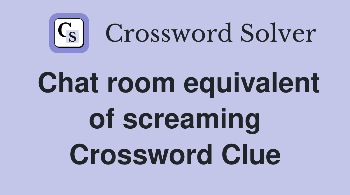 Chat room equivalent of screaming Crossword Clue