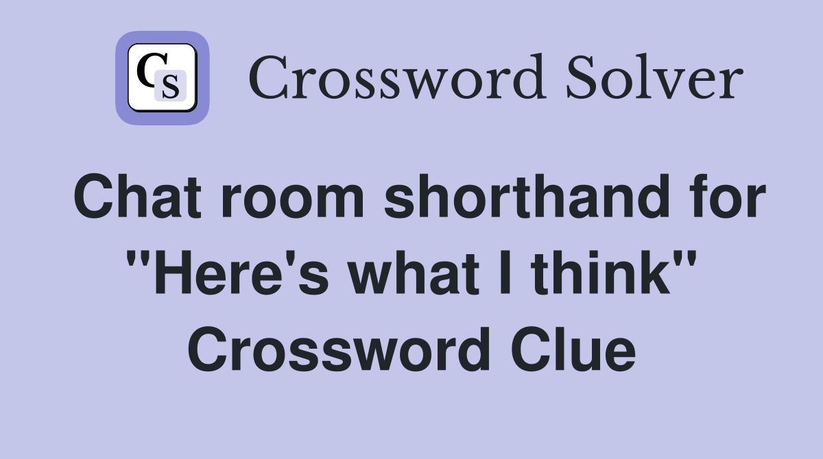 Chat room shorthand for "Here's what I think" Crossword Clue