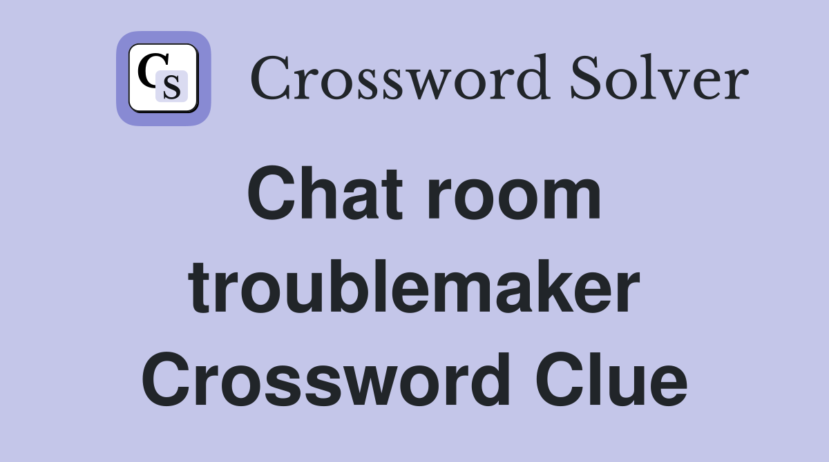 Chat room troublemaker Crossword Clue