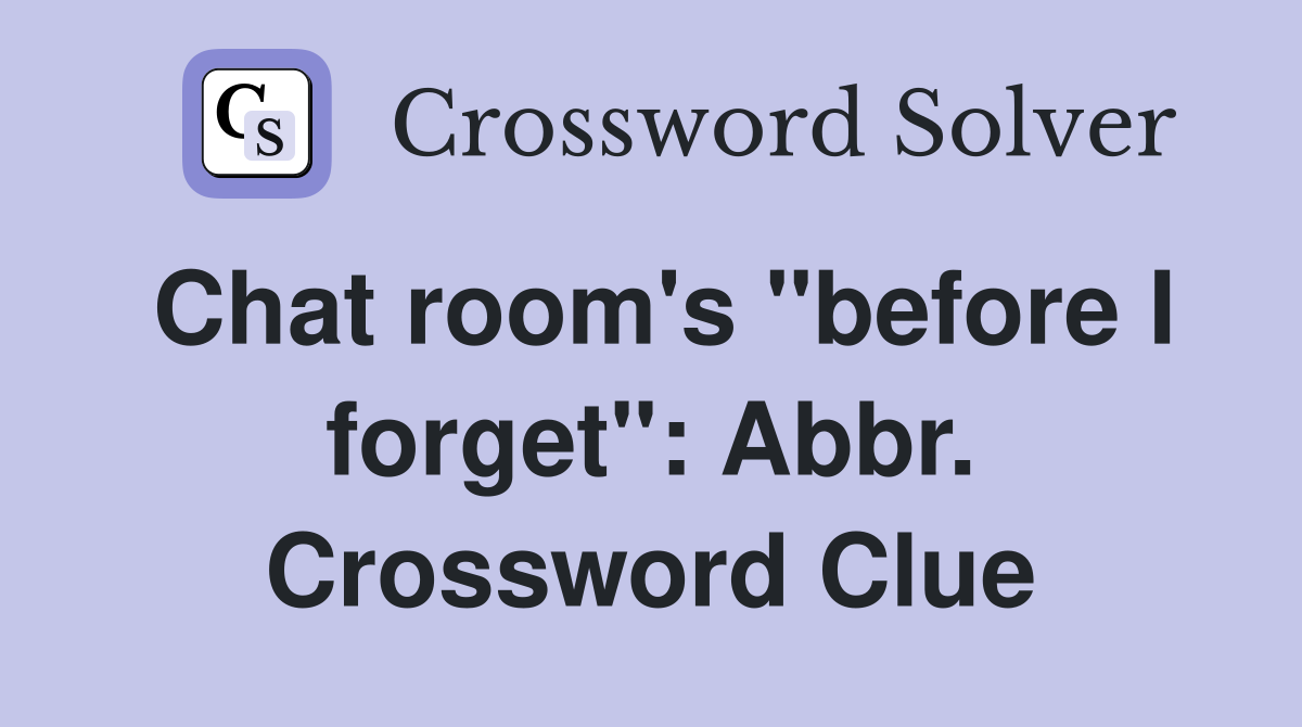 Chat room's "before I forget": Abbr. Crossword Clue