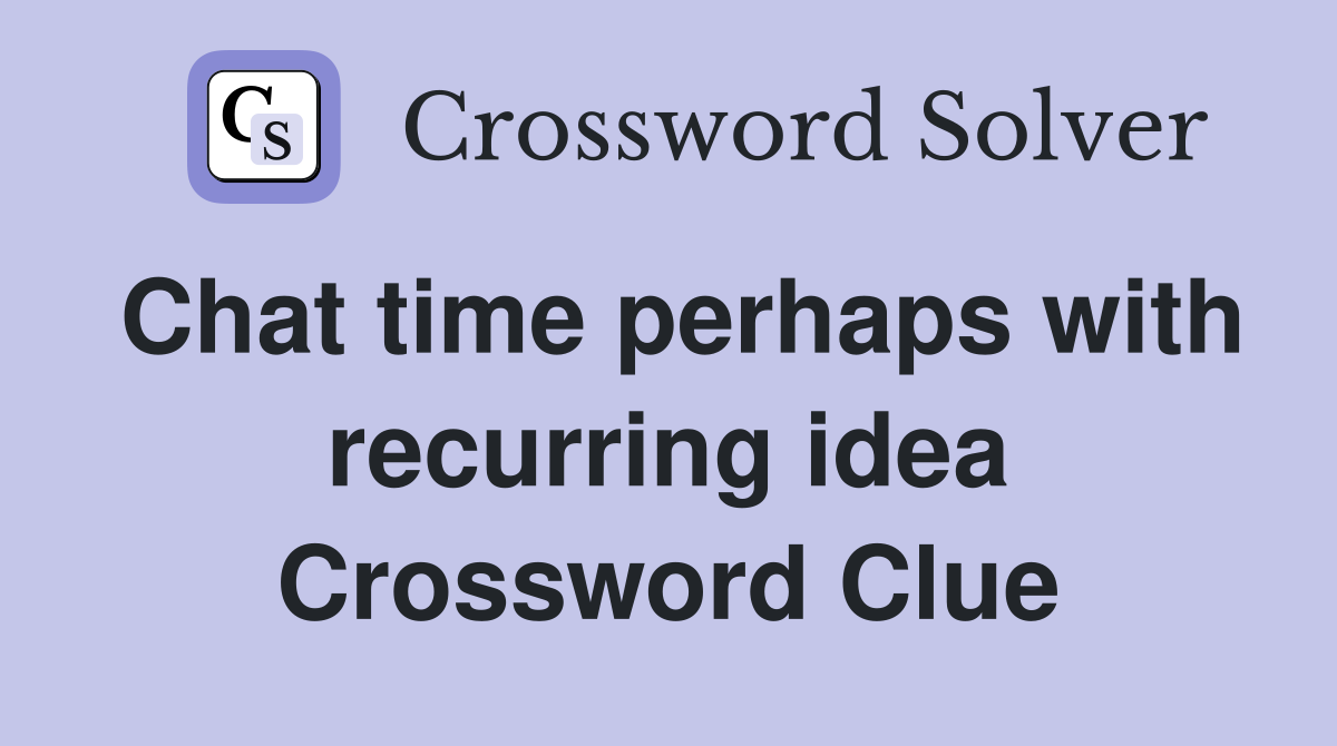 Chat time perhaps with recurring idea Crossword Clue