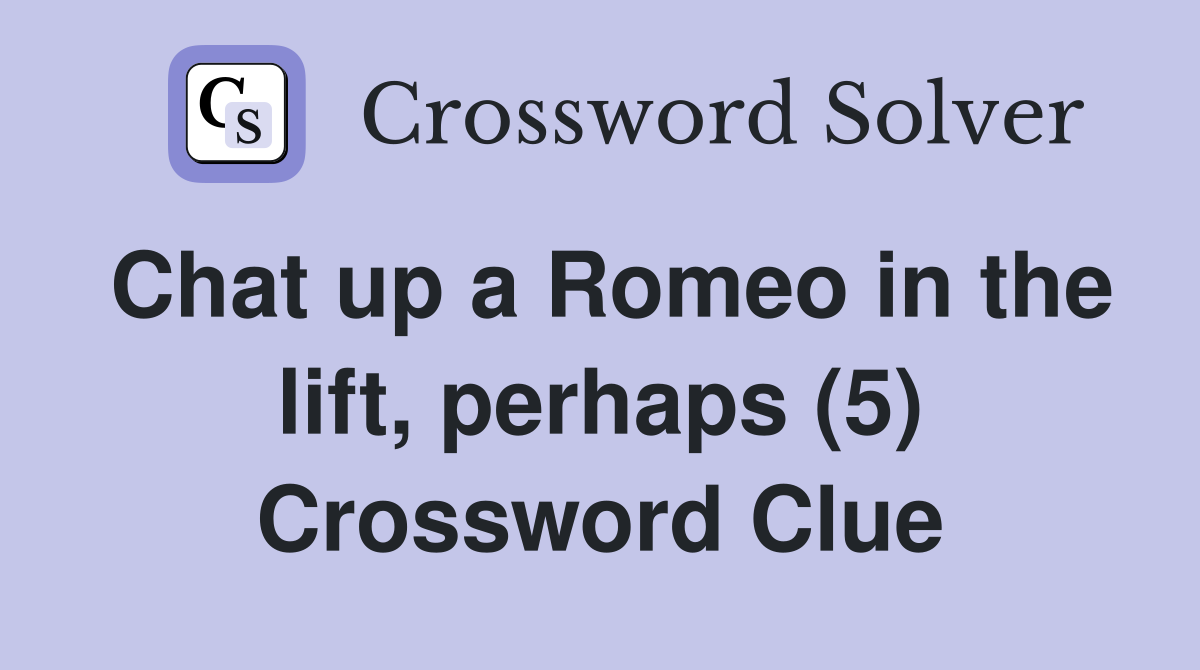 Chat up a Romeo in the lift, perhaps (5) Crossword Clue