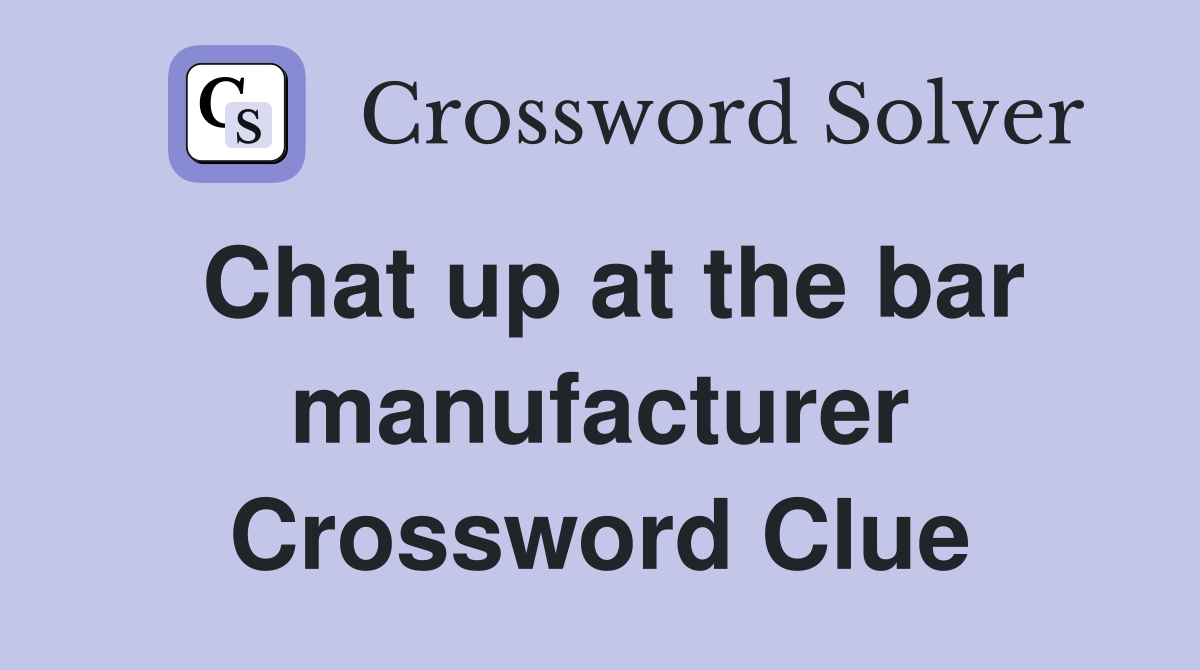 Chat up at the bar manufacturer Crossword Clue