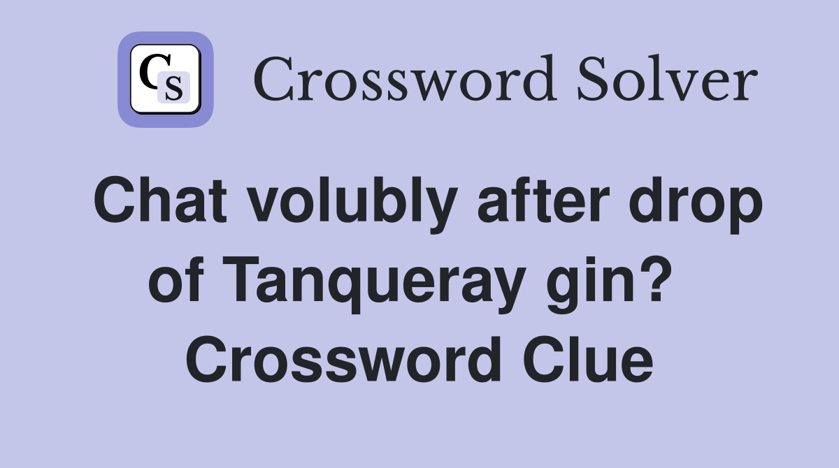 Chat volubly after drop of Tanqueray gin?  Crossword Clue