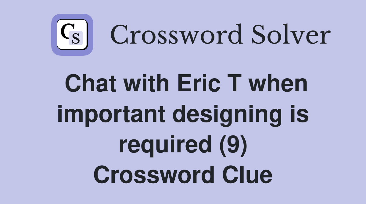 Chat with Eric T when important designing is required (9) Crossword Clue