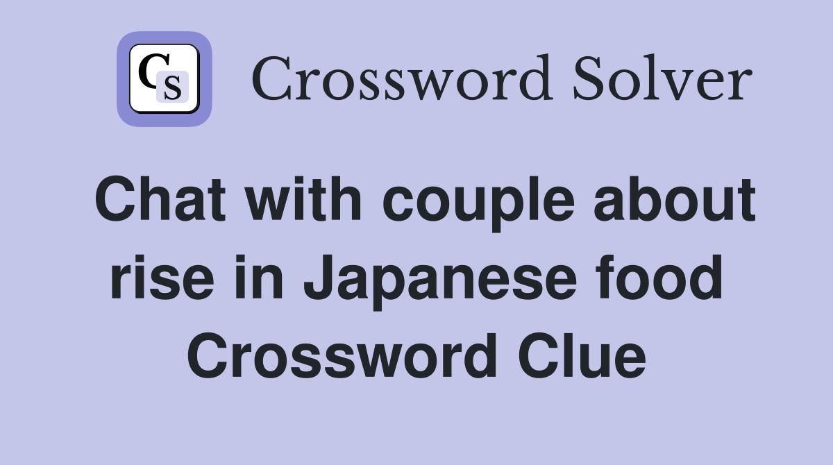 Chat with couple about rise in Japanese food Crossword Clue