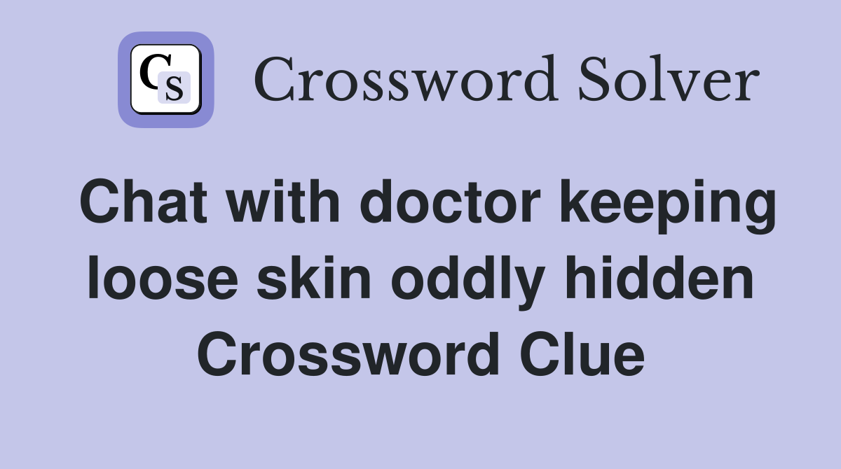 Chat with doctor keeping loose skin oddly hidden Crossword Clue