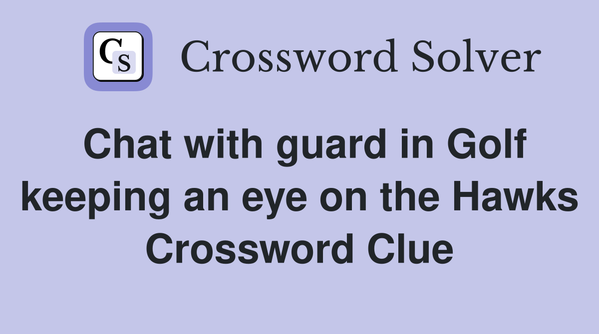 Chat with guard in Golf keeping an eye on the Hawks Crossword Clue