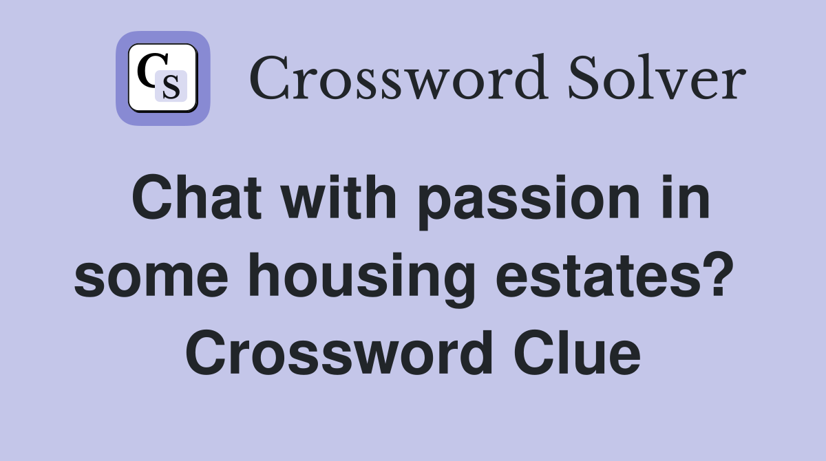 Chat with passion in some housing estates?  Crossword Clue