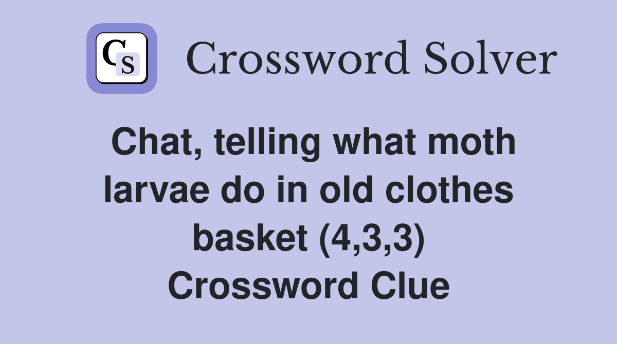 Chat, telling what moth larvae do in old clothes basket (4,3,3) Crossword Clue