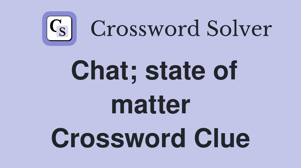Chat; state of matter Crossword Clue