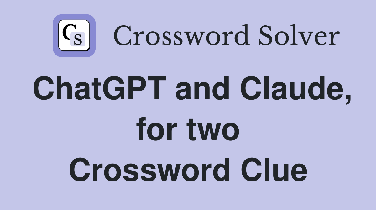 ChatGPT and Claude, for two Crossword Clue