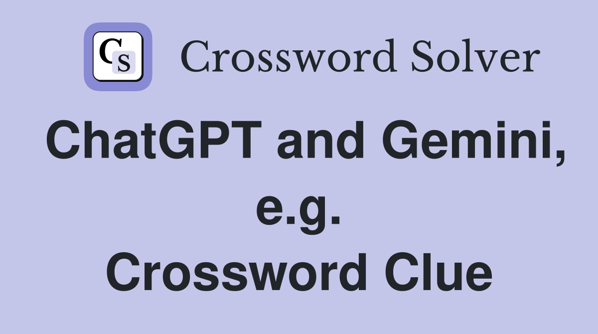 ChatGPT and Gemini, e.g. Crossword Clue