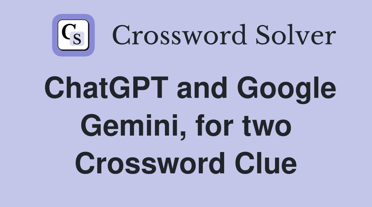 ChatGPT and Google Gemini, for two Crossword Clue